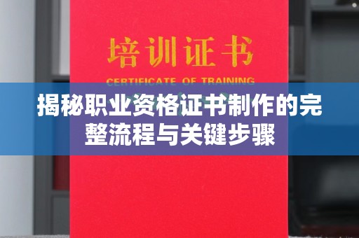 黄南揭秘职业资格证书制作的完整流程与关键步骤